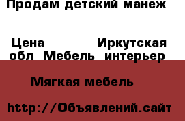 Продам детский манеж. › Цена ­ 3 500 - Иркутская обл. Мебель, интерьер » Мягкая мебель   